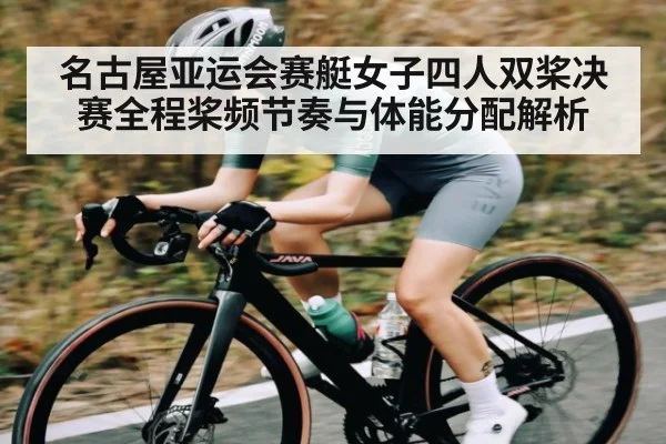 名古屋亚运会赛艇女子四人双桨决赛全程桨频节奏与体能分配解析