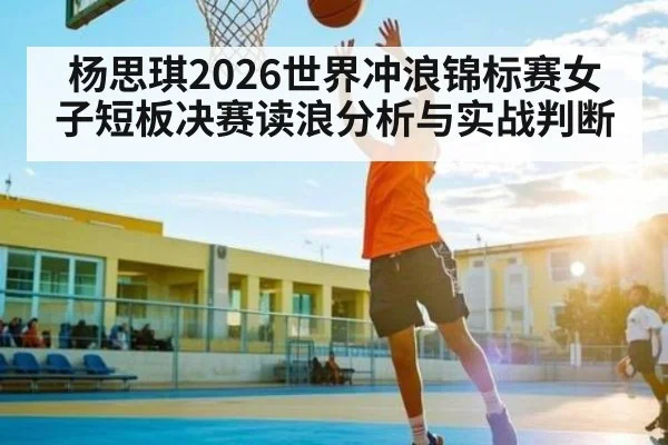 杨思琪2026世界冲浪锦标赛女子短板决赛读浪分析与实战判断