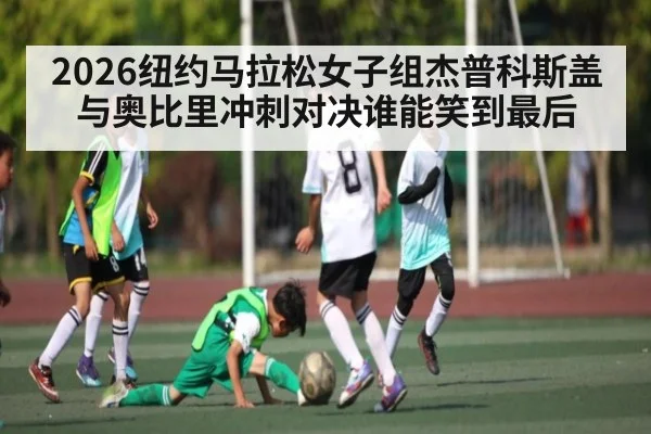 2026纽约马拉松女子组杰普科斯盖与奥比里冲刺对决谁能笑到最后