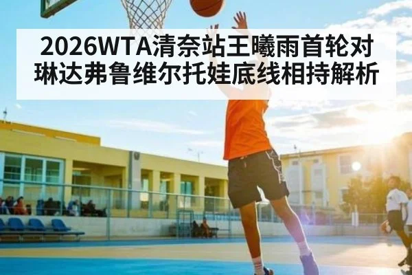 2026WTA清奈站王曦雨首轮对琳达弗鲁维尔托娃底线相持解析